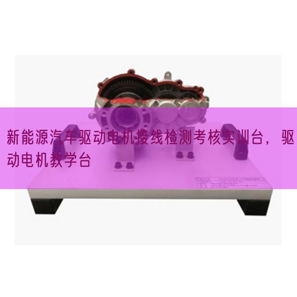 新动力汽车驱念头电接线检测查核实训台，驱念头电讲授台(图1)